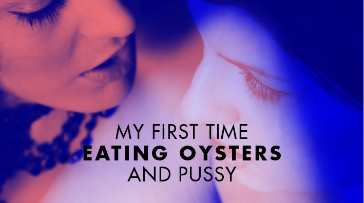 My First Time Eating Oysters...and Pussy